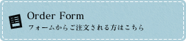 Order Form フォームからご注文される方はこちら